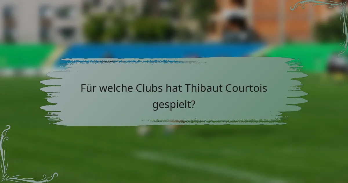 Für welche Clubs hat Thibaut Courtois gespielt?