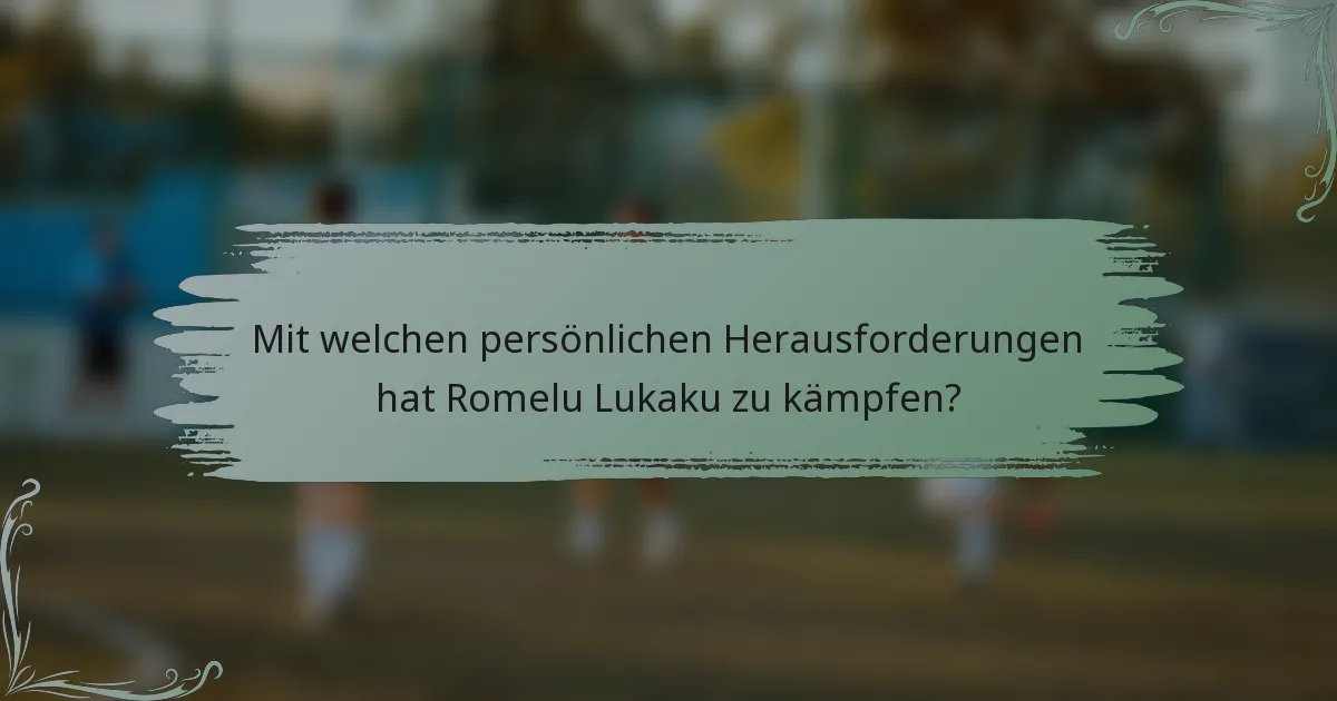 Mit welchen persönlichen Herausforderungen hat Romelu Lukaku zu kämpfen?