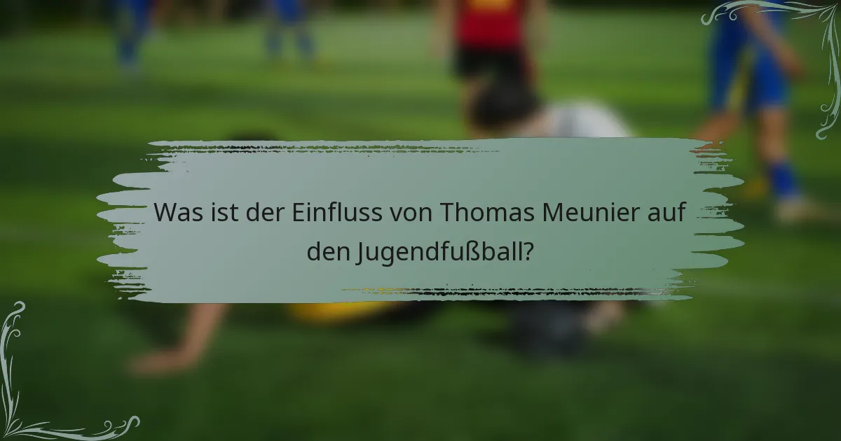Was ist der Einfluss von Thomas Meunier auf den Jugendfußball?