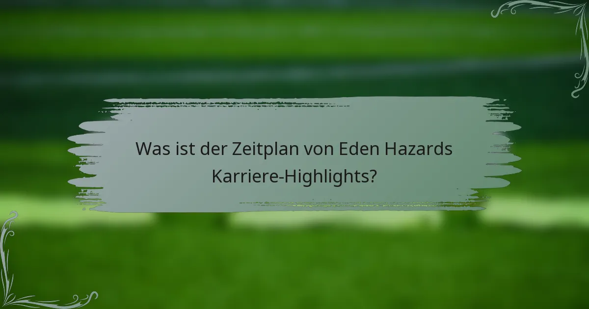 Was ist der Zeitplan von Eden Hazards Karriere-Highlights?