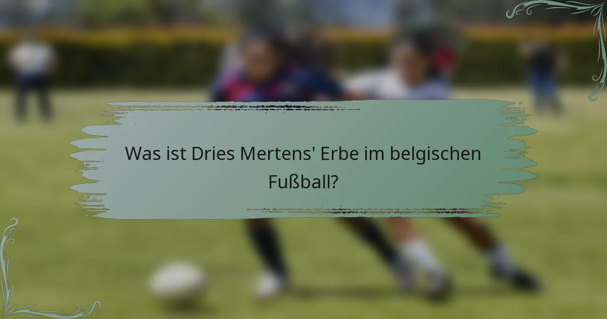 Was ist Dries Mertens' Erbe im belgischen Fußball?
