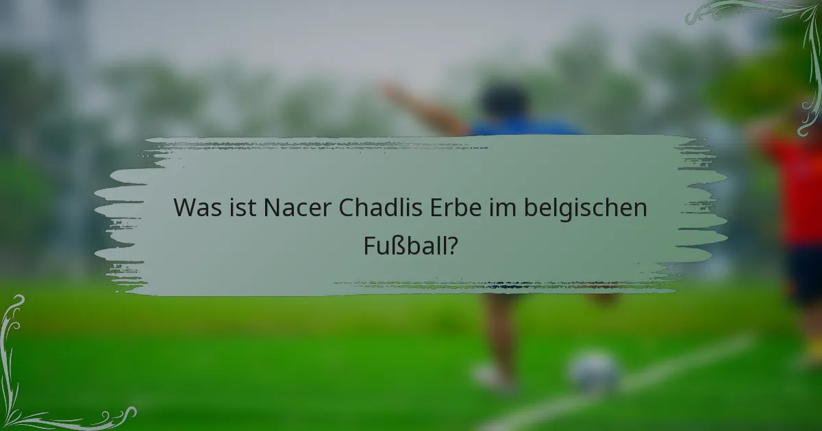 Was ist Nacer Chadlis Erbe im belgischen Fußball?
