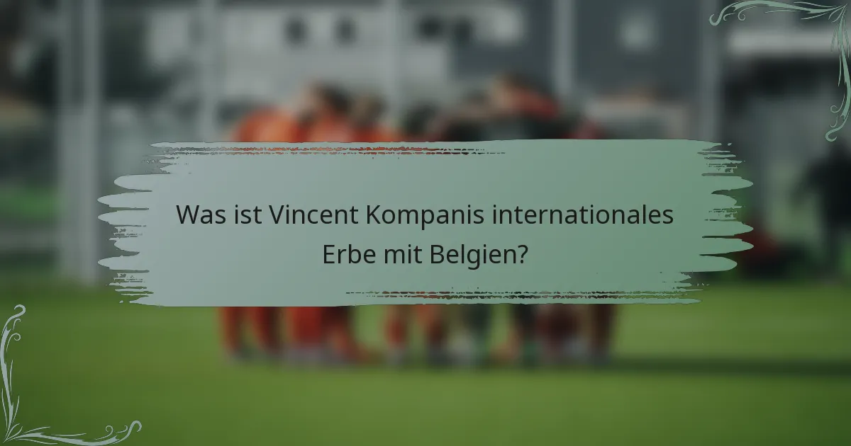 Was ist Vincent Kompanis internationales Erbe mit Belgien?