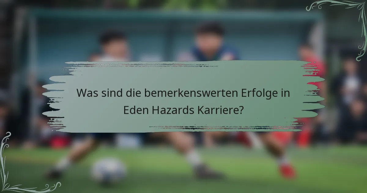 Was sind die bemerkenswerten Erfolge in Eden Hazards Karriere?