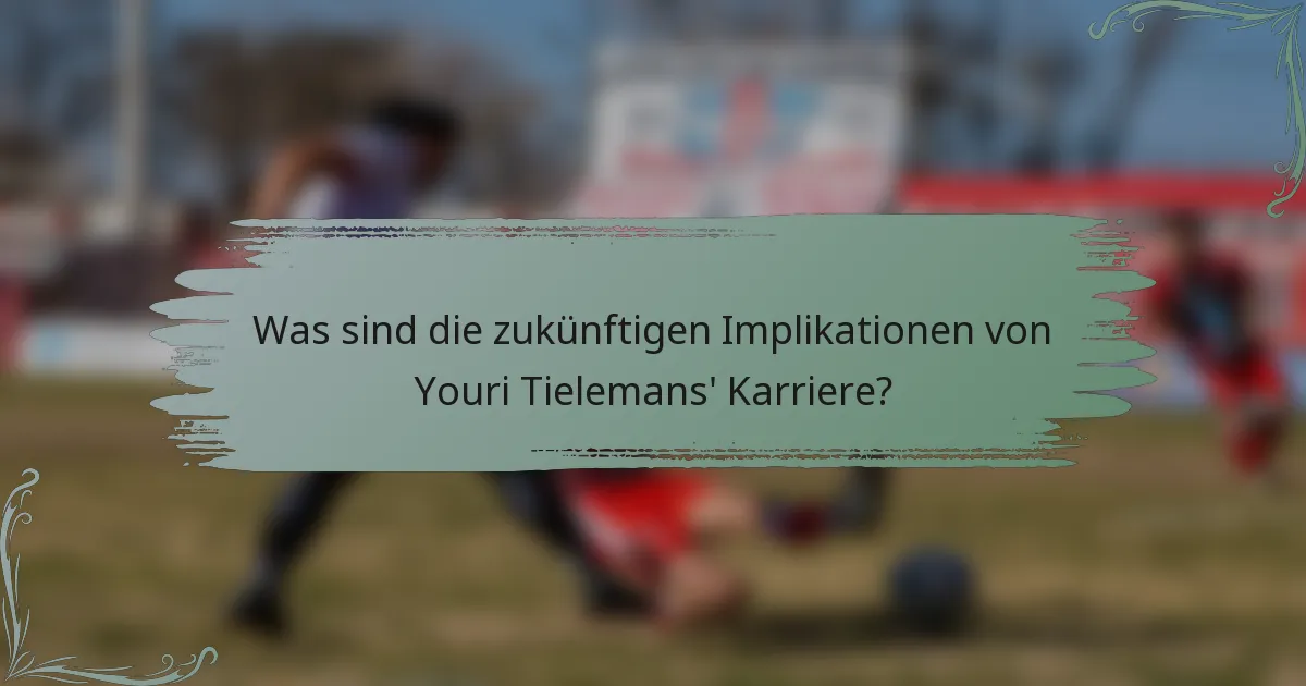 Was sind die zukünftigen Implikationen von Youri Tielemans' Karriere?