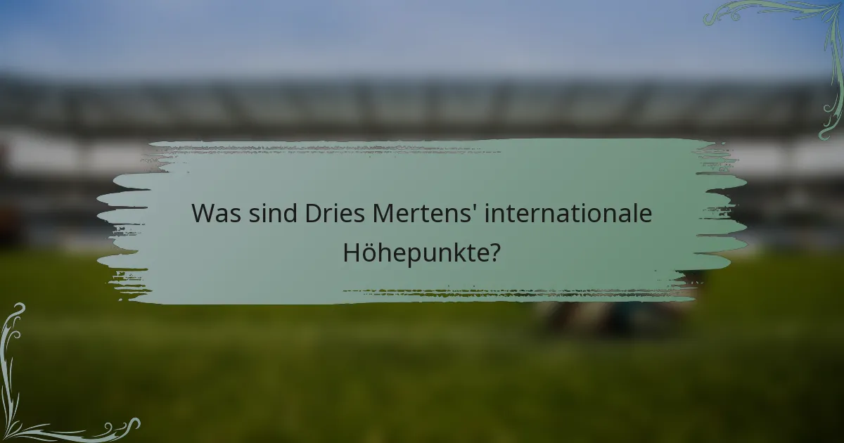 Was sind Dries Mertens' internationale Höhepunkte?
