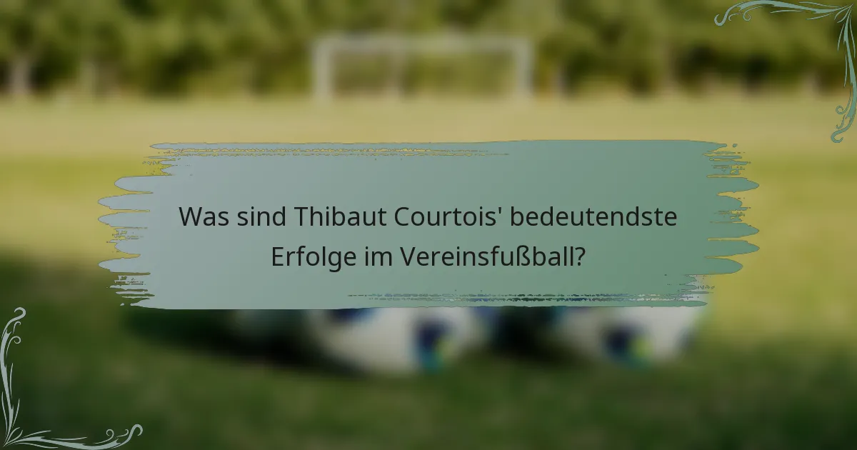 Was sind Thibaut Courtois' bedeutendste Erfolge im Vereinsfußball?