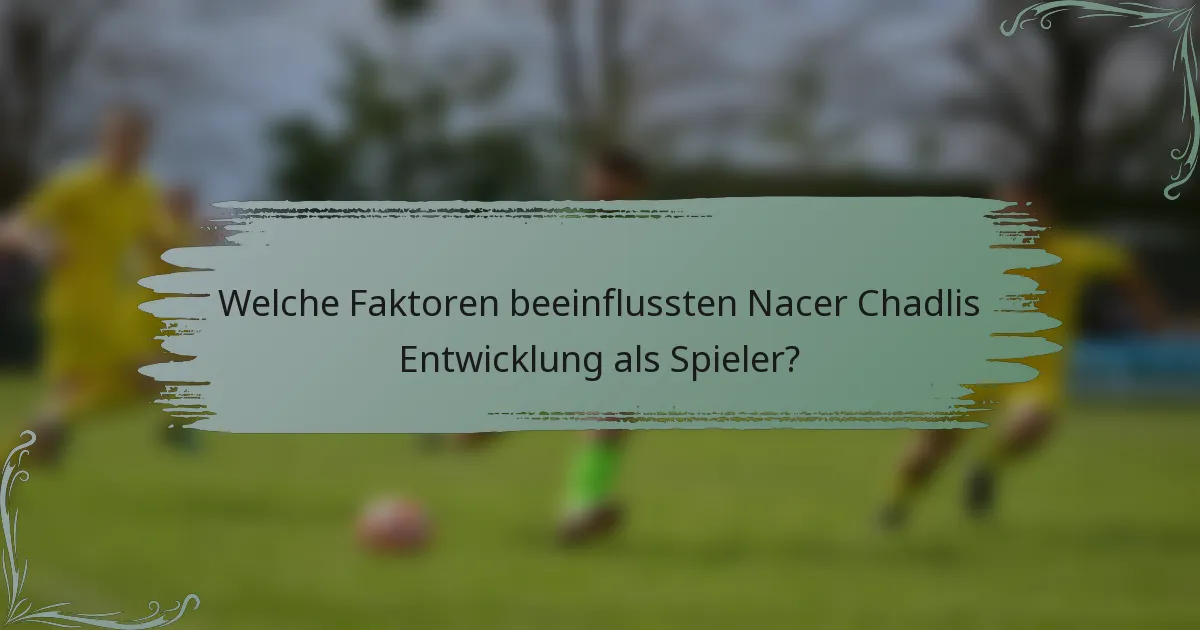 Welche Faktoren beeinflussten Nacer Chadlis Entwicklung als Spieler?