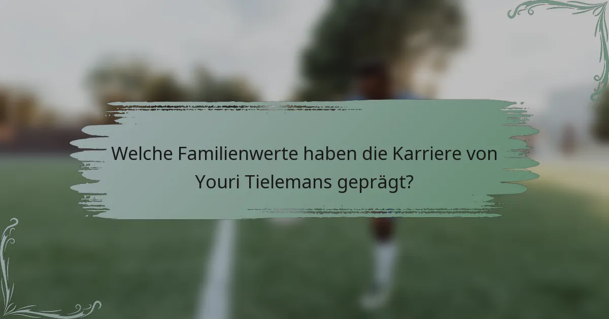 Welche Familienwerte haben die Karriere von Youri Tielemans geprägt?