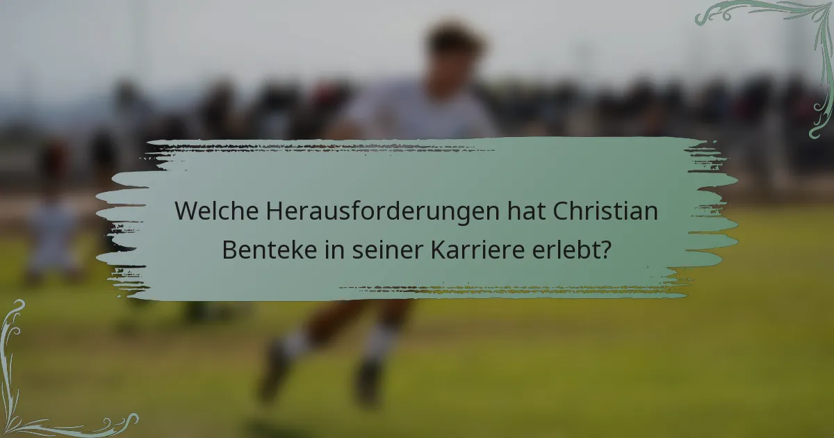 Welche Herausforderungen hat Christian Benteke in seiner Karriere erlebt?