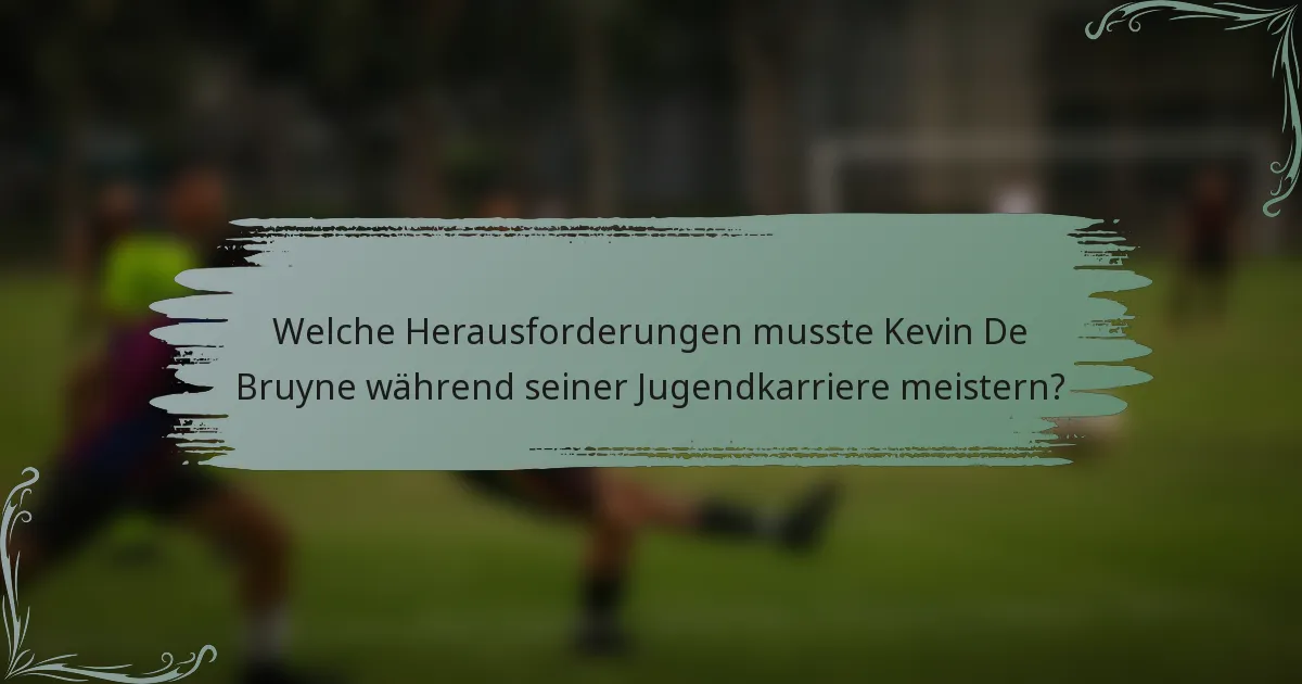 Welche Herausforderungen musste Kevin De Bruyne während seiner Jugendkarriere meistern?