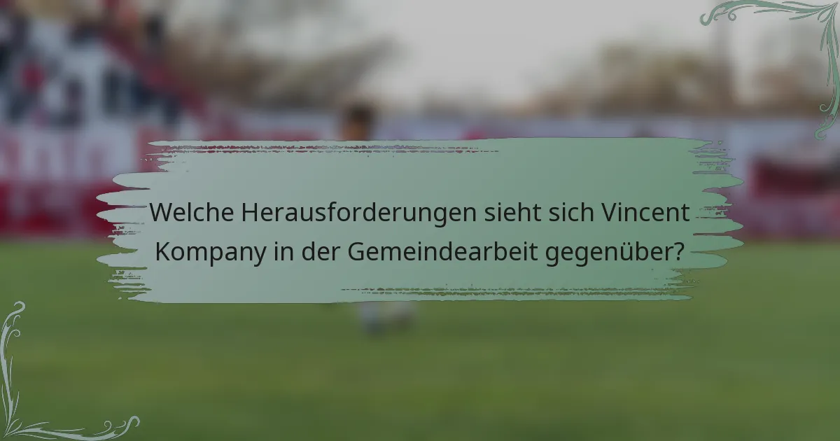 Welche Herausforderungen sieht sich Vincent Kompany in der Gemeindearbeit gegenüber?
