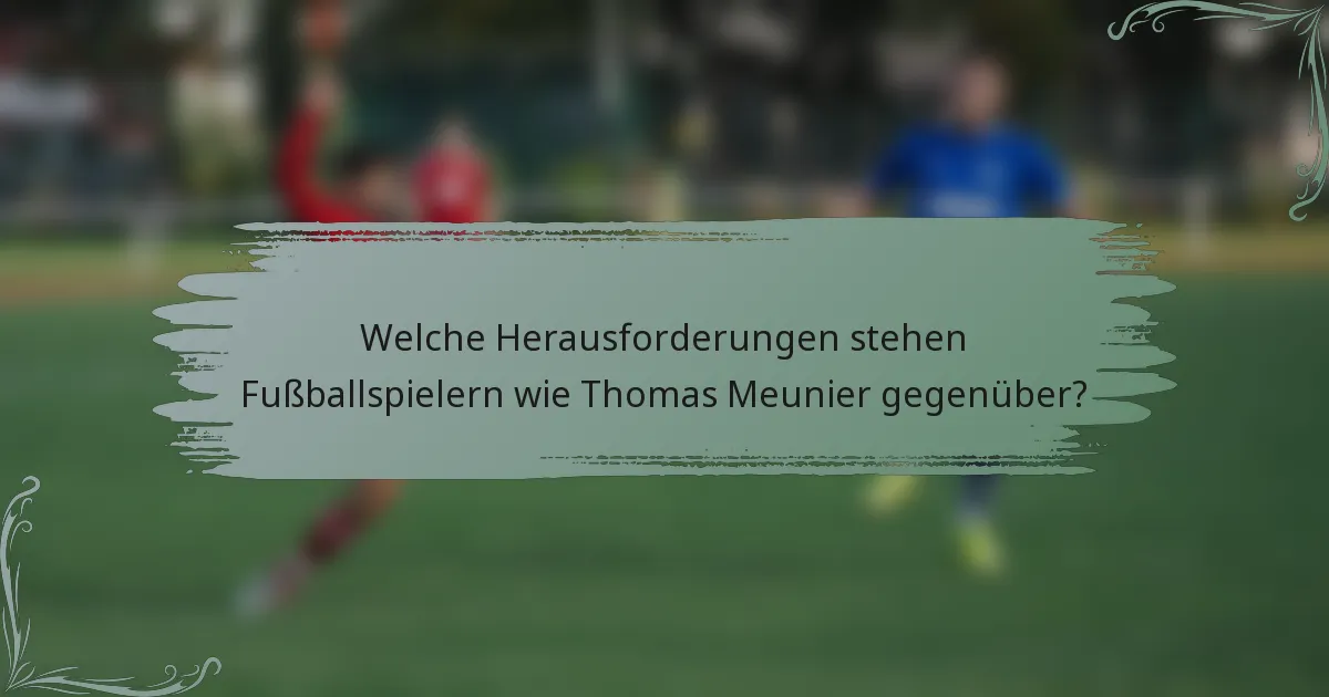 Welche Herausforderungen stehen Fußballspielern wie Thomas Meunier gegenüber?