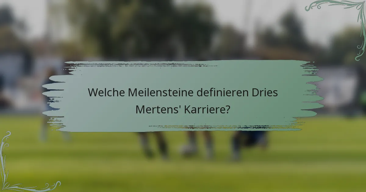 Welche Meilensteine definieren Dries Mertens' Karriere?