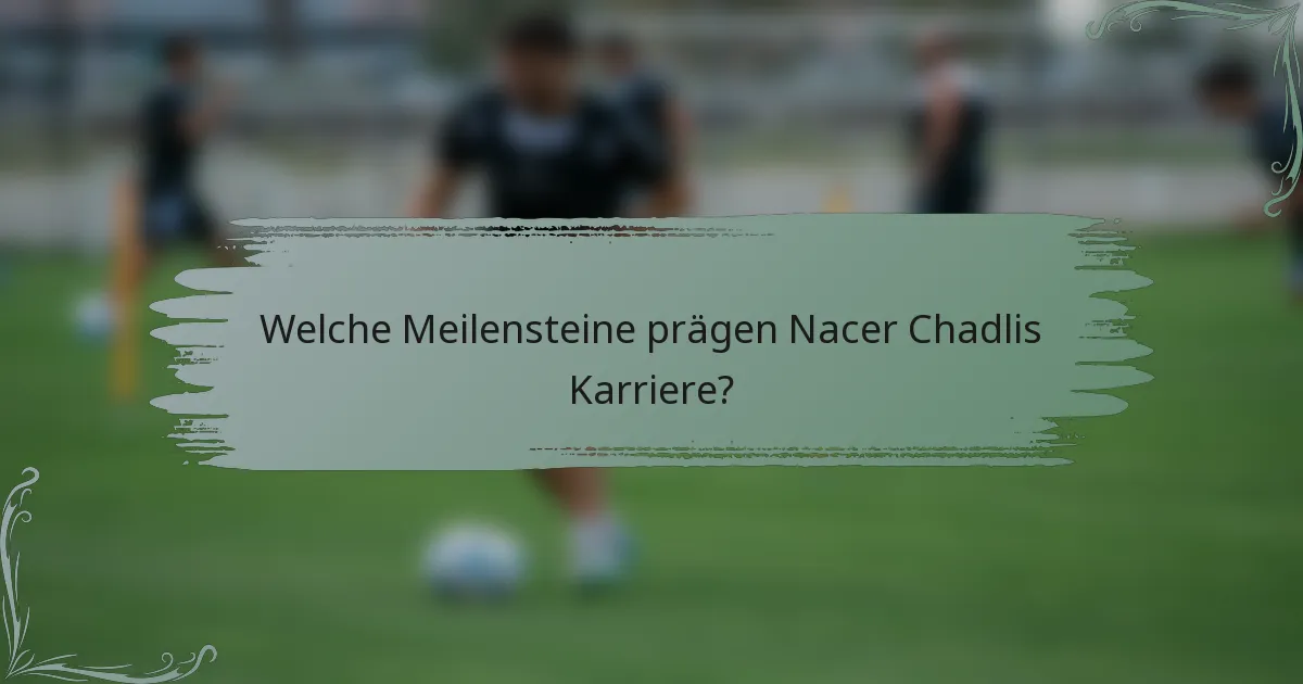 Welche Meilensteine prägen Nacer Chadlis Karriere?