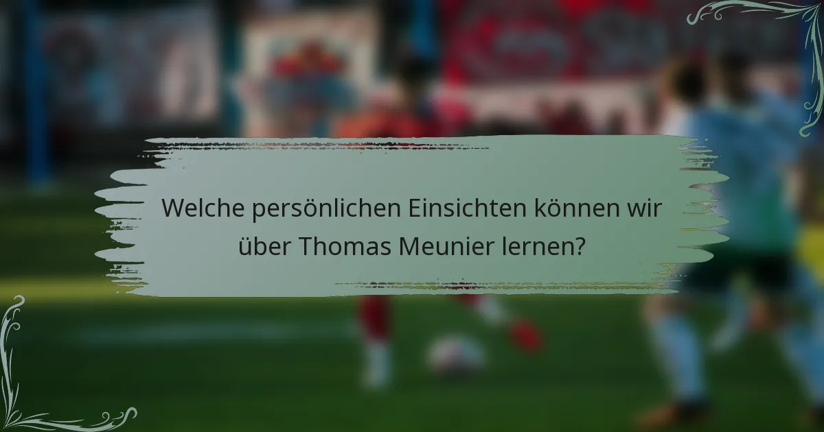 Welche persönlichen Einsichten können wir über Thomas Meunier lernen?