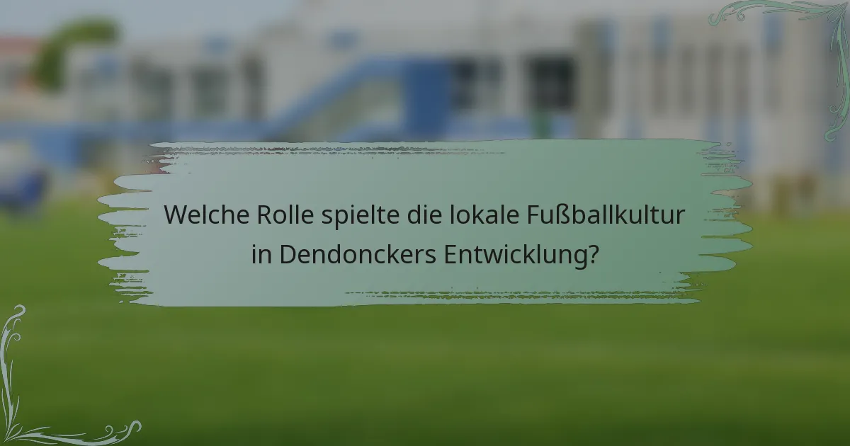 Welche Rolle spielte die lokale Fußballkultur in Dendonckers Entwicklung?