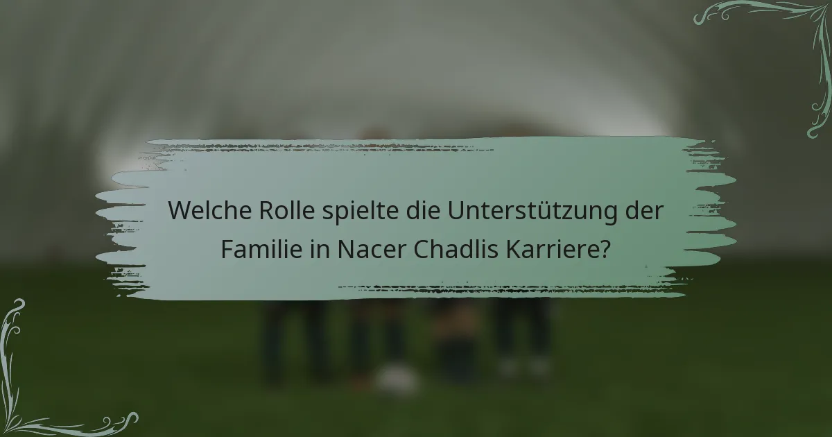 Welche Rolle spielte die Unterstützung der Familie in Nacer Chadlis Karriere?