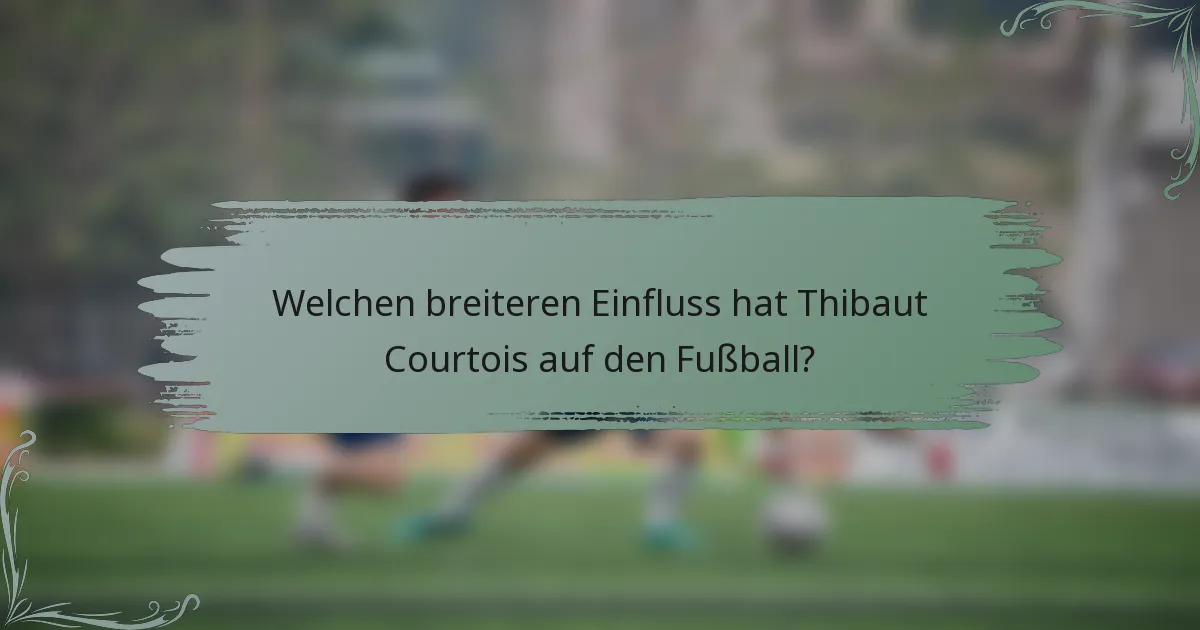 Welchen breiteren Einfluss hat Thibaut Courtois auf den Fußball?