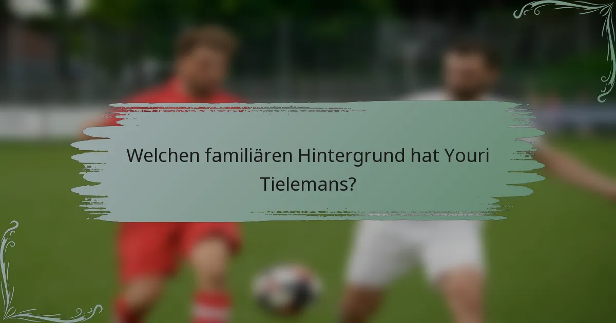 Welchen familiären Hintergrund hat Youri Tielemans?
