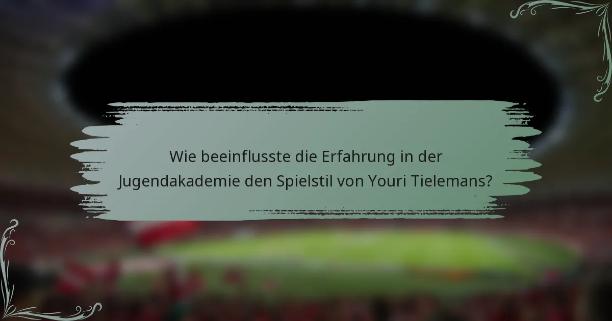 Wie beeinflusste die Erfahrung in der Jugendakademie den Spielstil von Youri Tielemans?