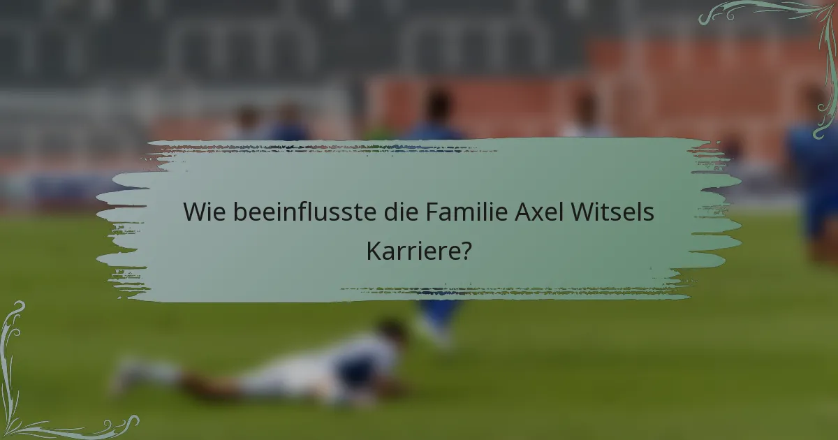Wie beeinflusste die Familie Axel Witsels Karriere?