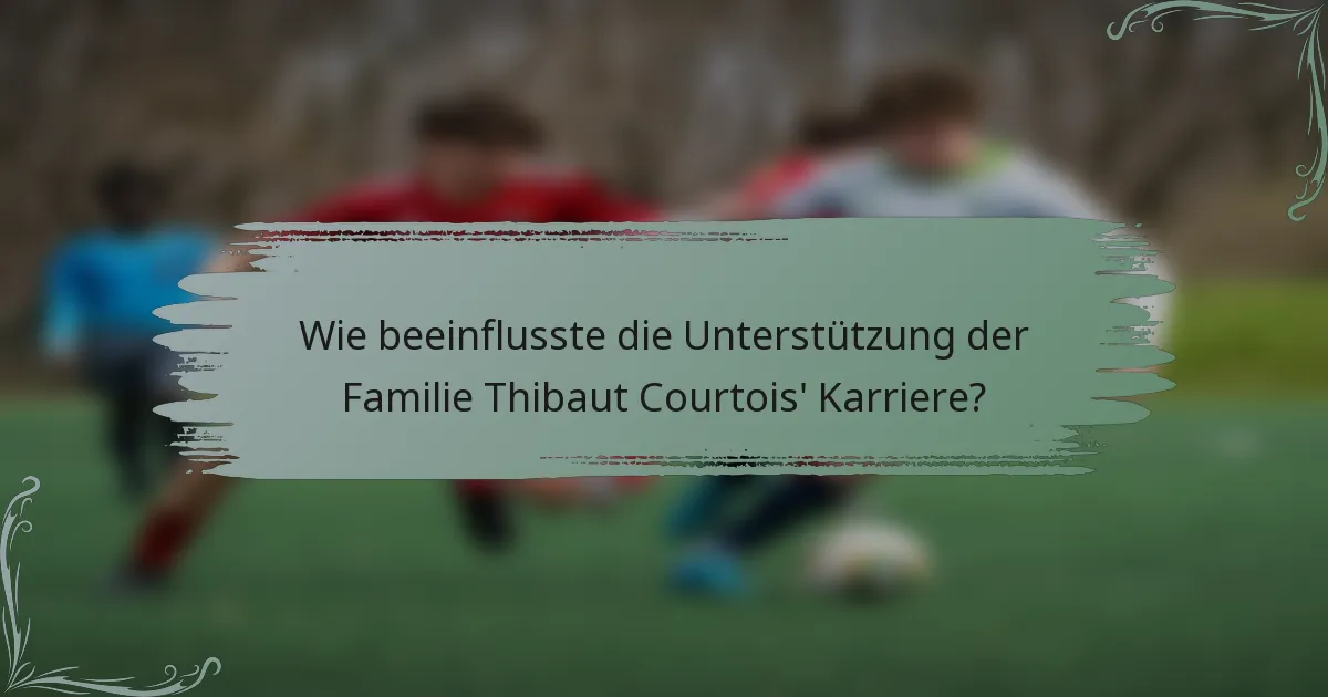 Wie beeinflusste die Unterstützung der Familie Thibaut Courtois' Karriere?