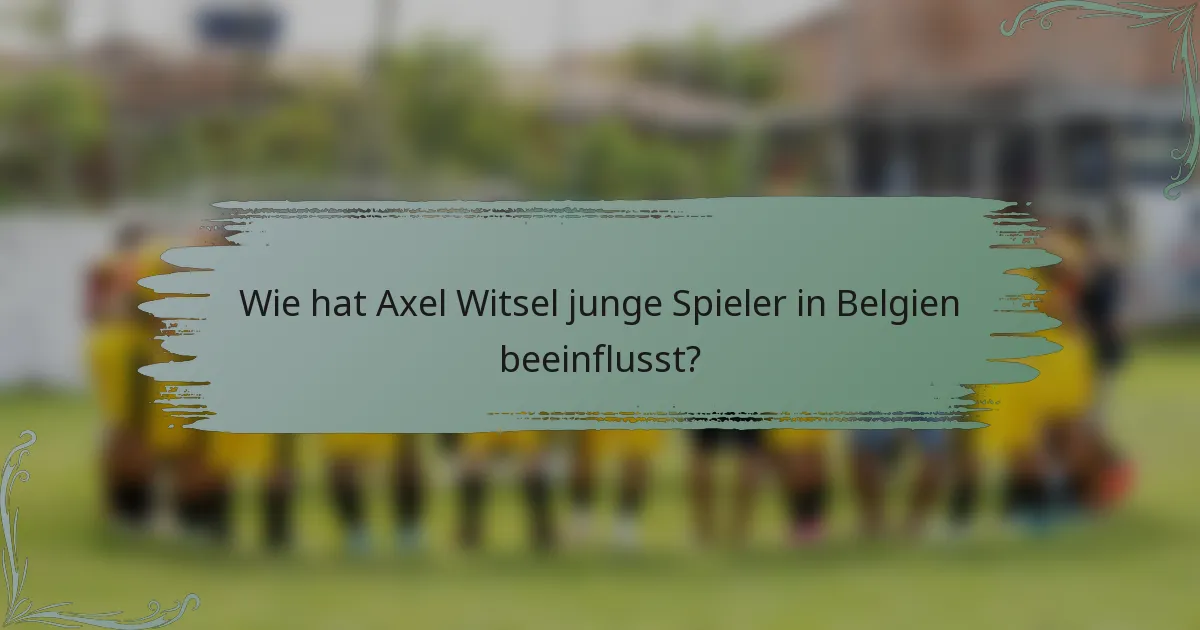 Wie hat Axel Witsel junge Spieler in Belgien beeinflusst?