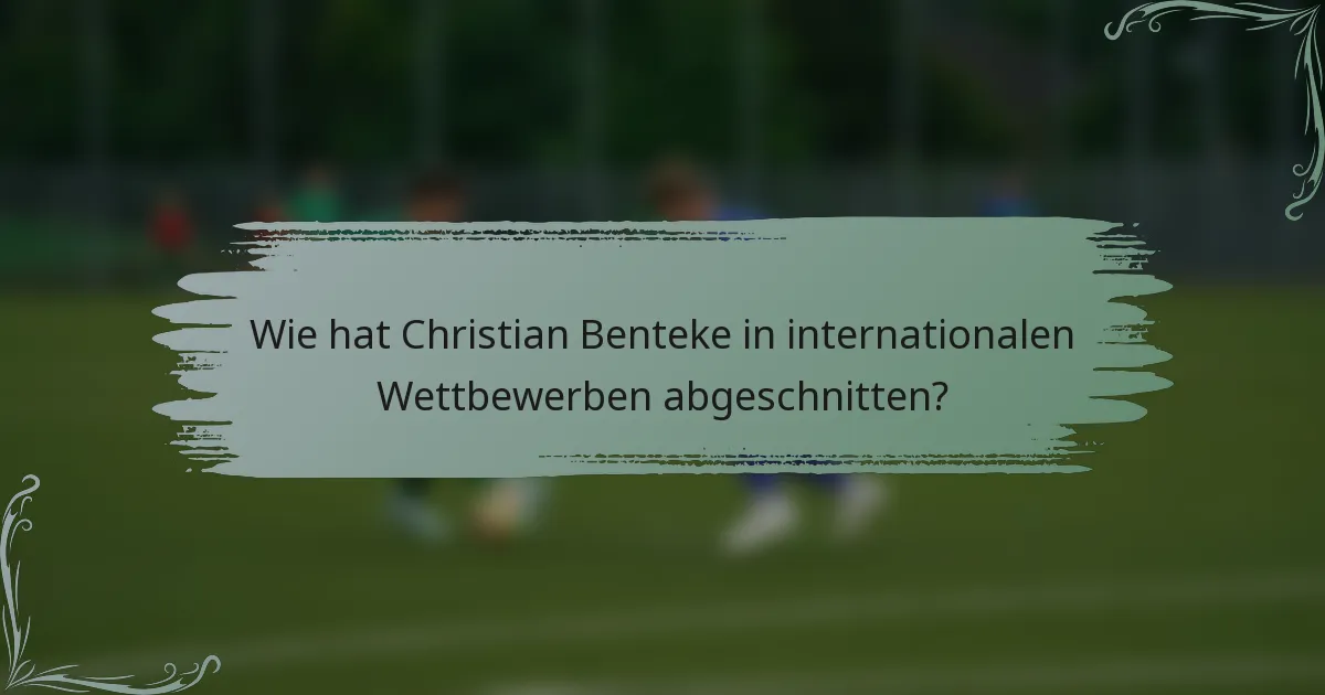 Wie hat Christian Benteke in internationalen Wettbewerben abgeschnitten?