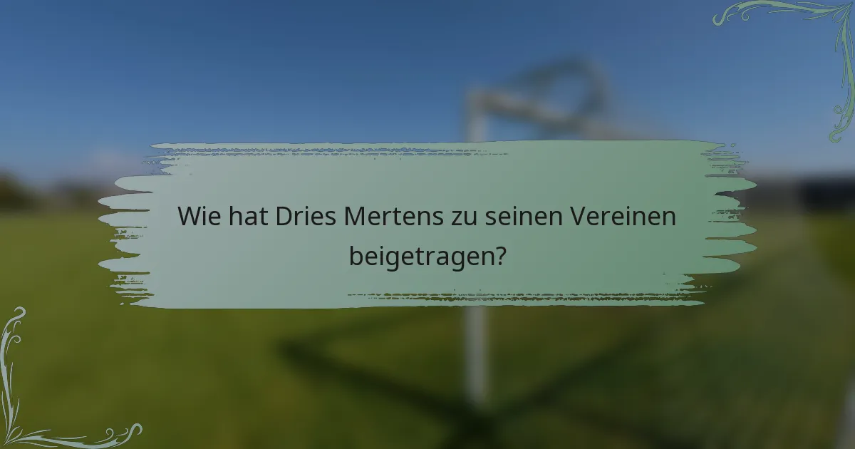 Wie hat Dries Mertens zu seinen Vereinen beigetragen?
