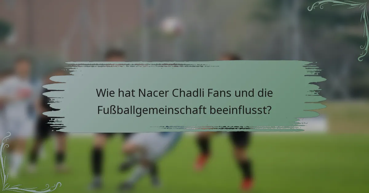 Wie hat Nacer Chadli Fans und die Fußballgemeinschaft beeinflusst?