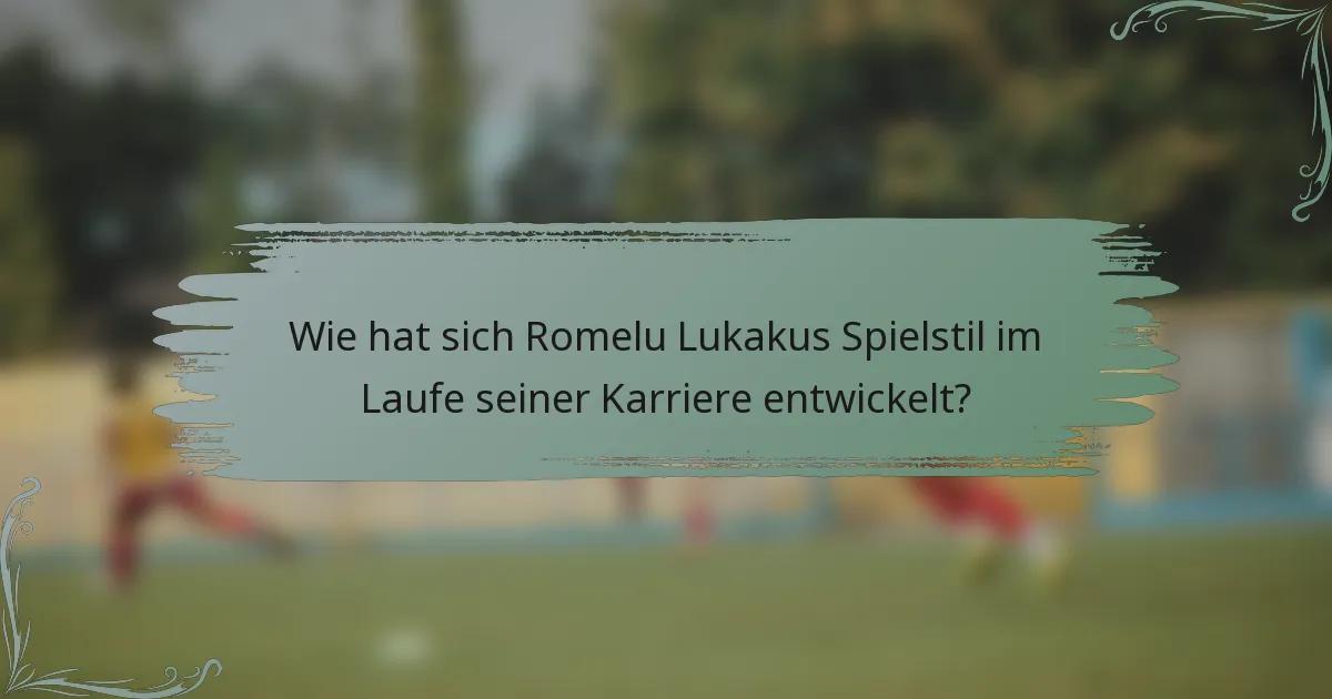 Wie hat sich Romelu Lukakus Spielstil im Laufe seiner Karriere entwickelt?