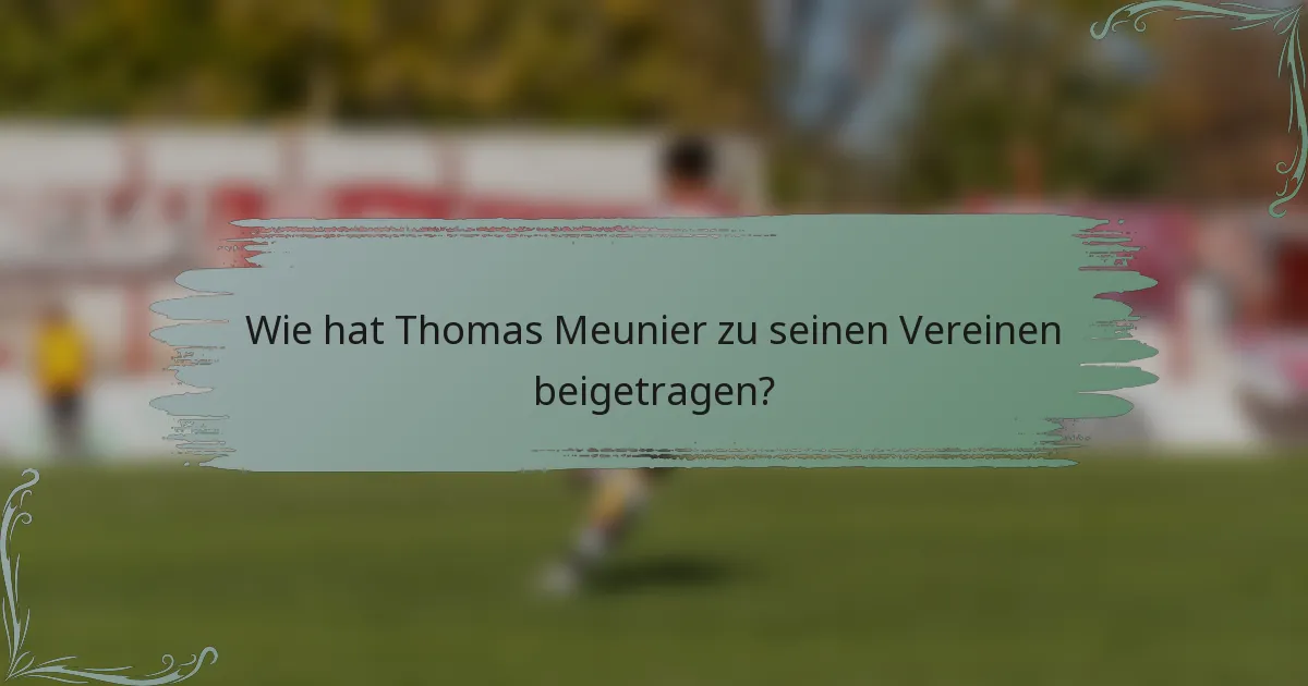Wie hat Thomas Meunier zu seinen Vereinen beigetragen?
