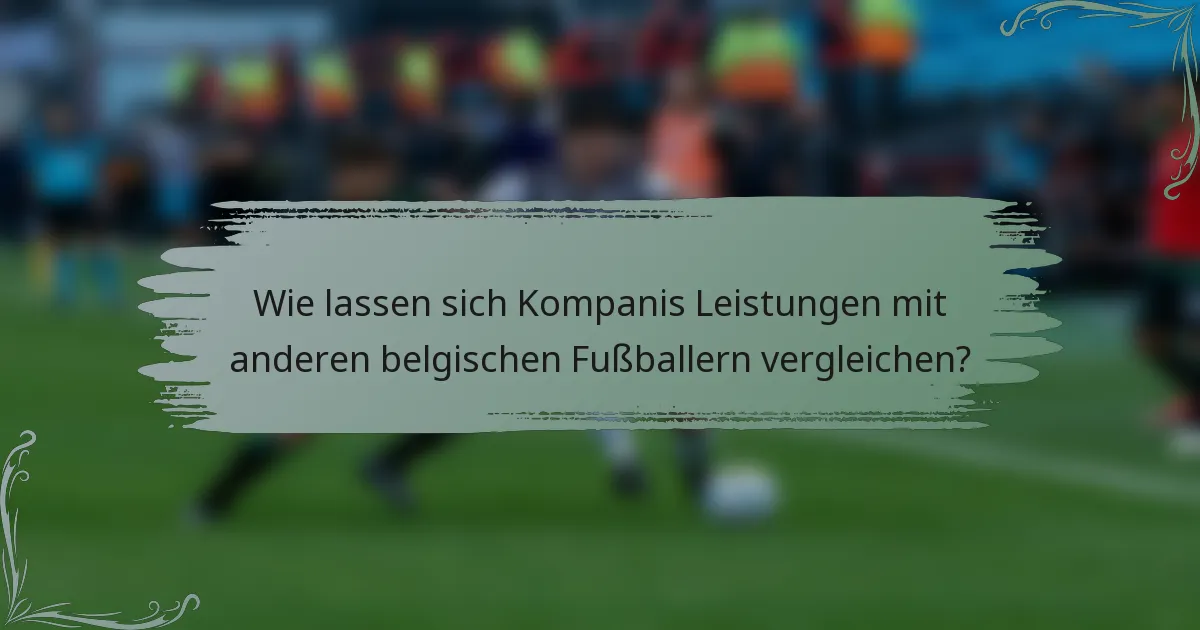Wie lassen sich Kompanis Leistungen mit anderen belgischen Fußballern vergleichen?