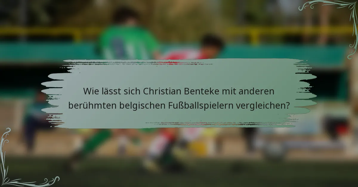 Wie lässt sich Christian Benteke mit anderen berühmten belgischen Fußballspielern vergleichen?