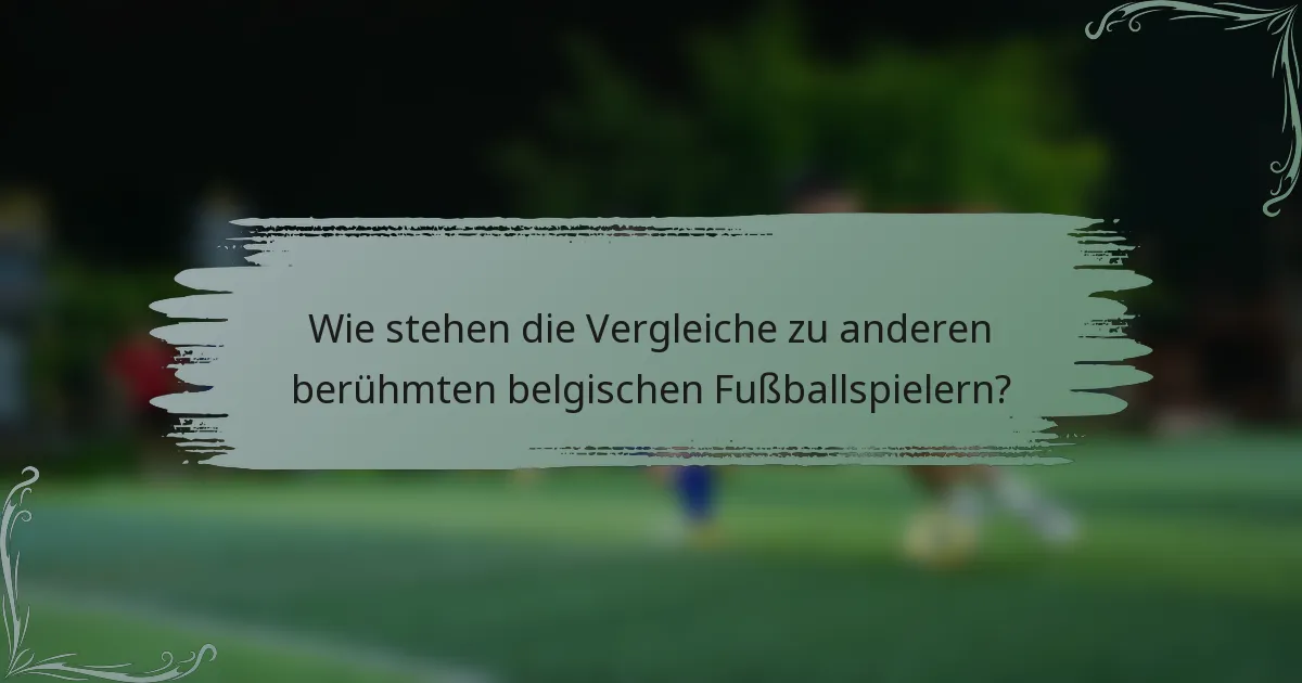 Wie stehen die Vergleiche zu anderen berühmten belgischen Fußballspielern?