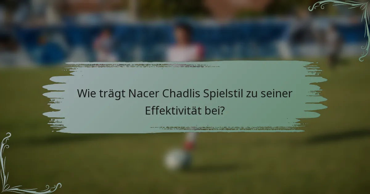 Wie trägt Nacer Chadlis Spielstil zu seiner Effektivität bei?