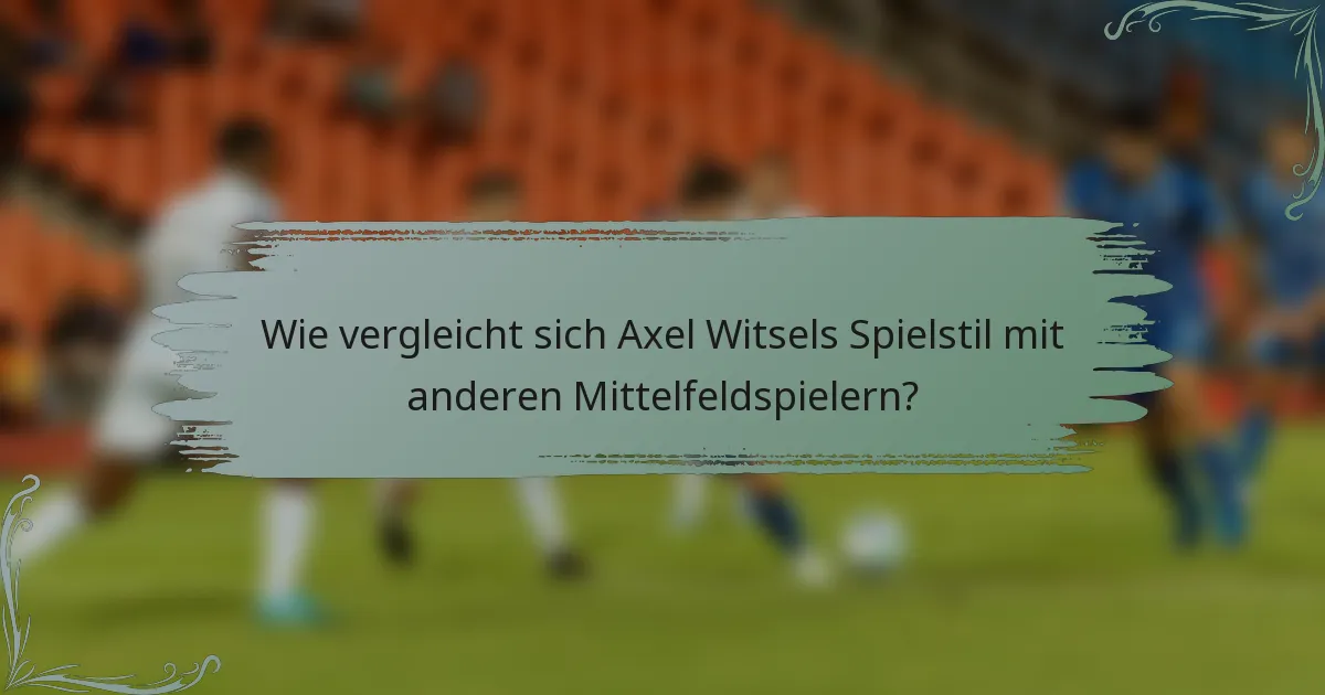 Wie vergleicht sich Axel Witsels Spielstil mit anderen Mittelfeldspielern?