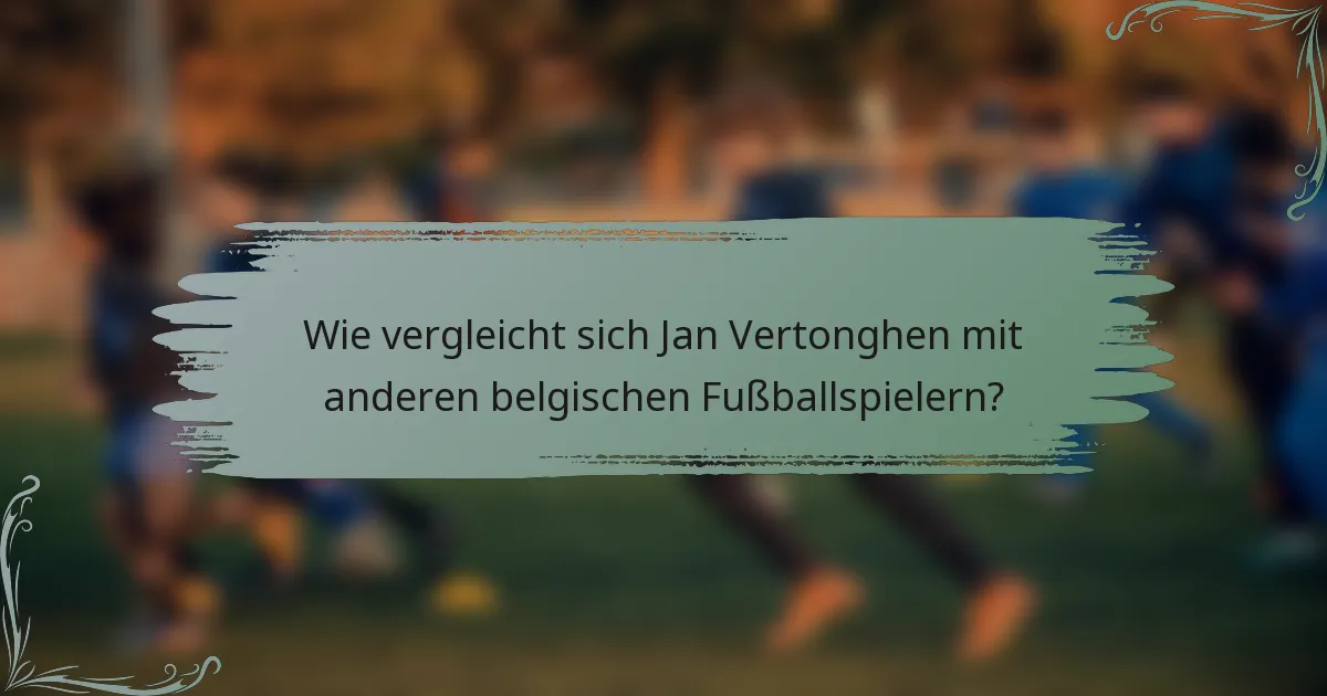 Wie vergleicht sich Jan Vertonghen mit anderen belgischen Fußballspielern?