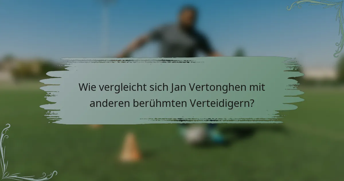 Wie vergleicht sich Jan Vertonghen mit anderen berühmten Verteidigern?
