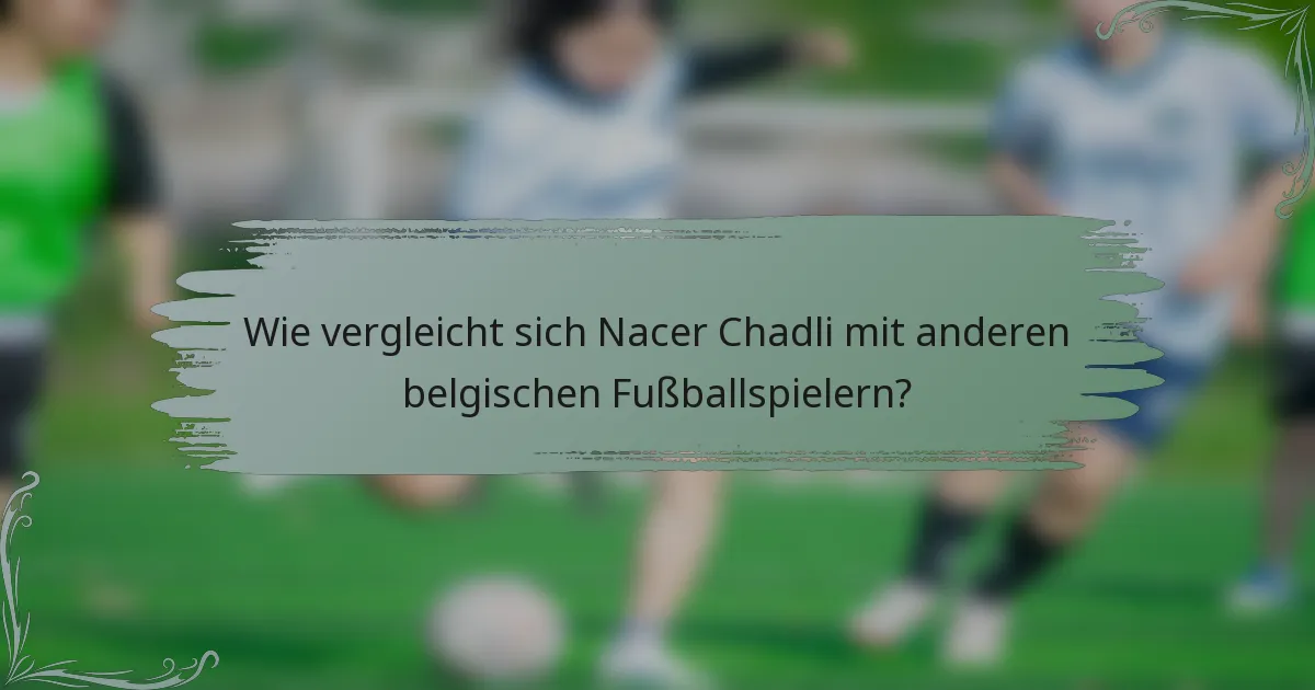 Wie vergleicht sich Nacer Chadli mit anderen belgischen Fußballspielern?