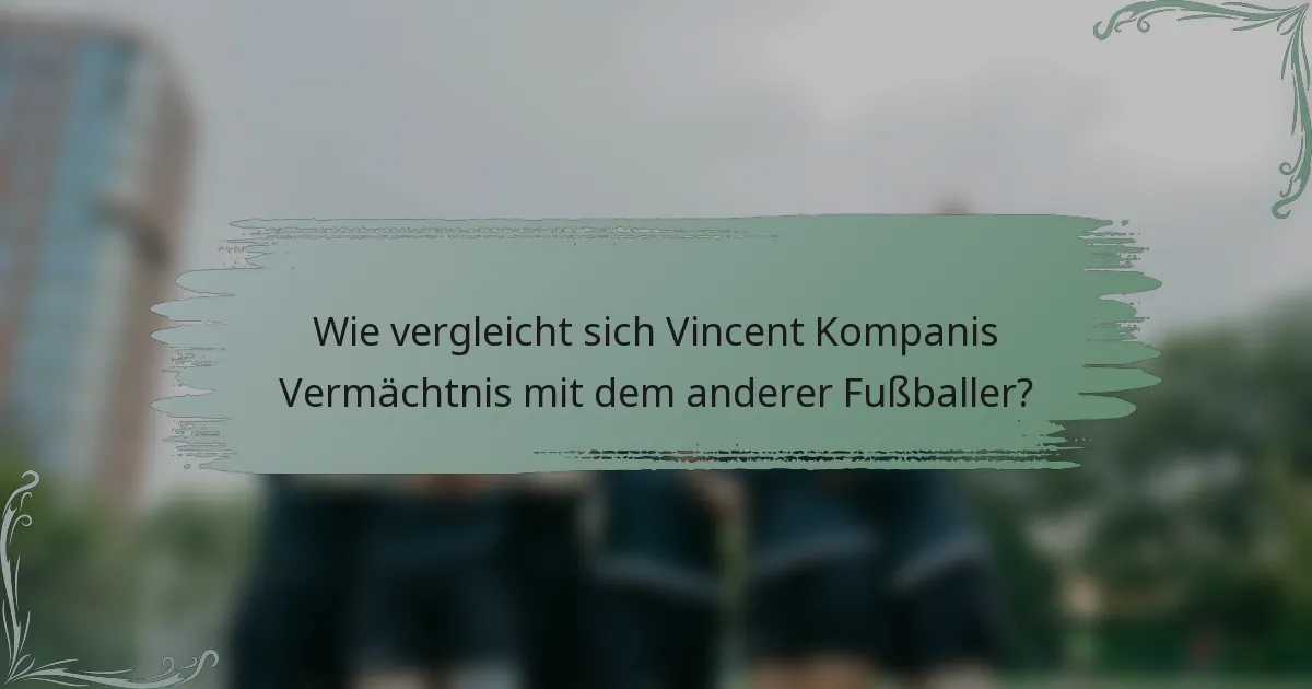 Wie vergleicht sich Vincent Kompanis Vermächtnis mit dem anderer Fußballer?