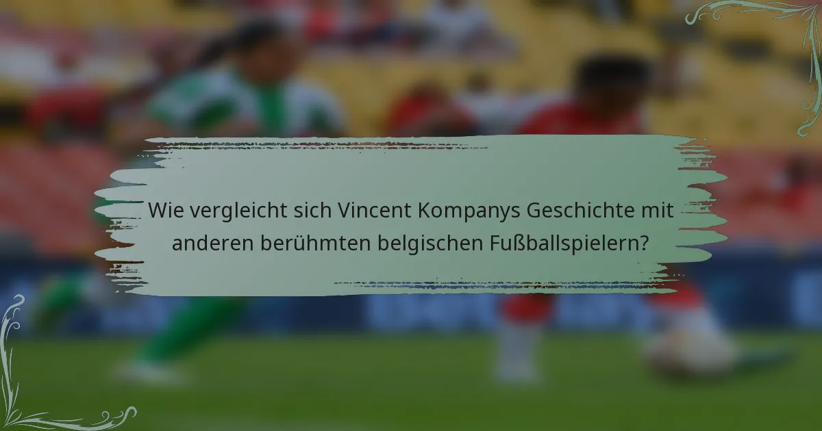 Wie vergleicht sich Vincent Kompanys Geschichte mit anderen berühmten belgischen Fußballspielern?