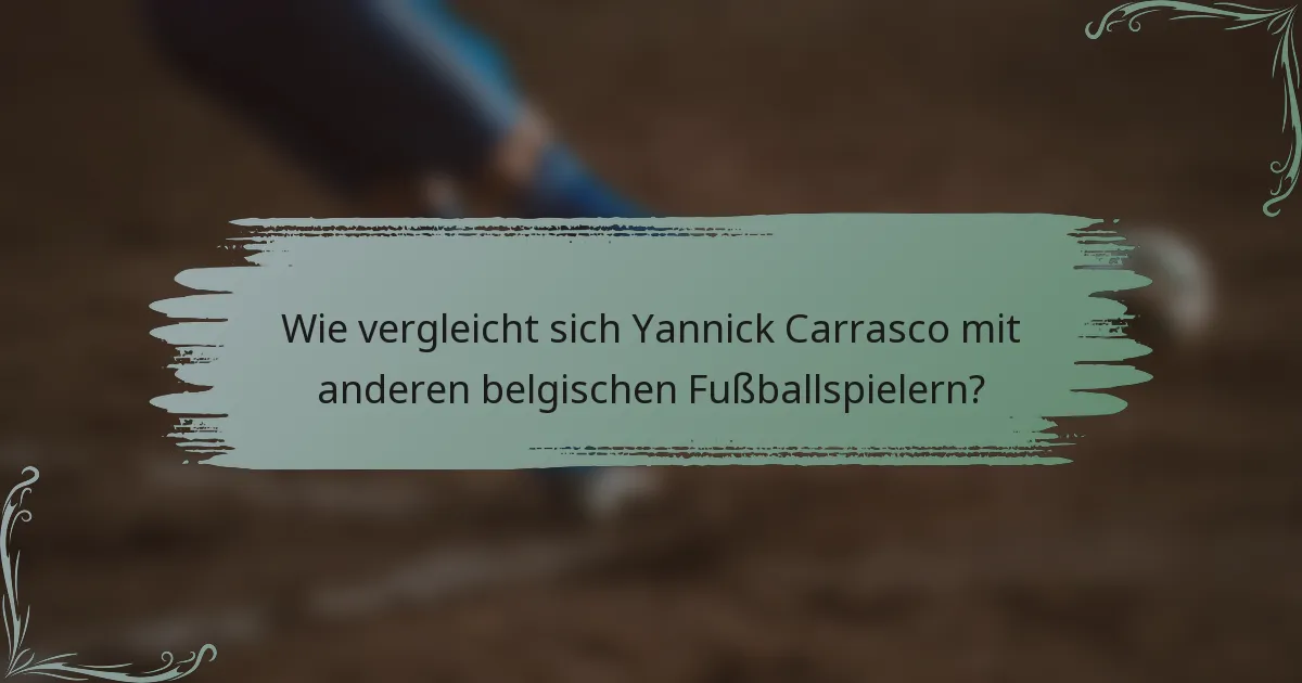 Wie vergleicht sich Yannick Carrasco mit anderen belgischen Fußballspielern?