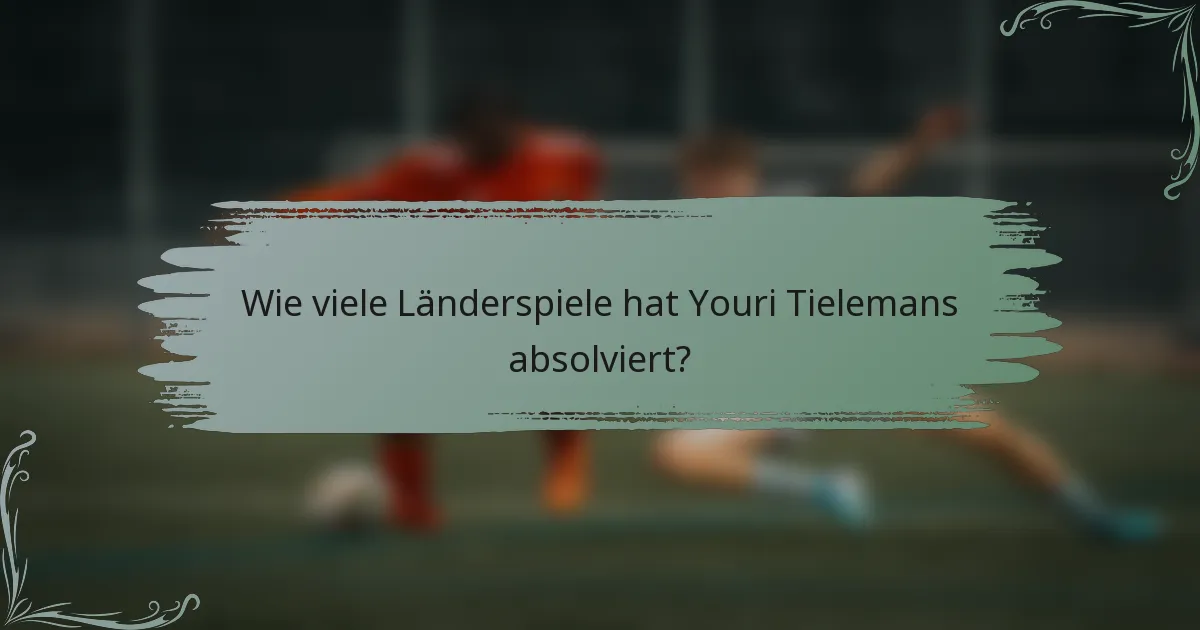 Wie viele Länderspiele hat Youri Tielemans absolviert?