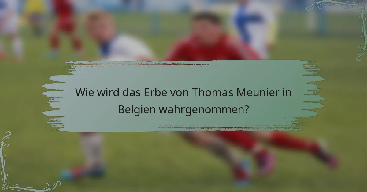 Wie wird das Erbe von Thomas Meunier in Belgien wahrgenommen?