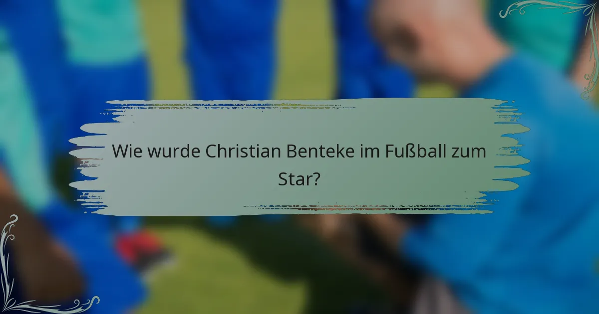 Wie wurde Christian Benteke im Fußball zum Star?